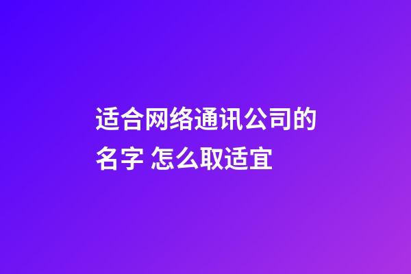 适合网络通讯公司的名字 怎么取适宜-第1张-公司起名-玄机派